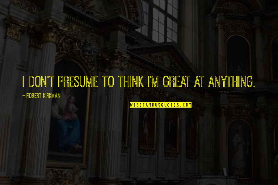 Senac Pr Quotes By Robert Kirkman: I don't presume to think I'm great at