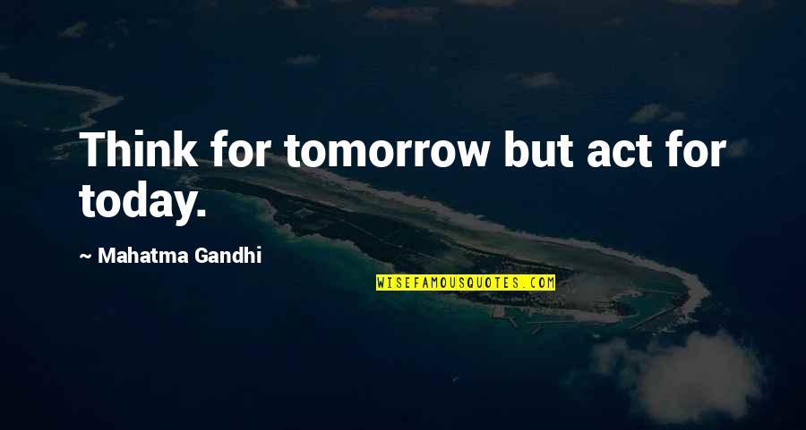 Senaifo Quotes By Mahatma Gandhi: Think for tomorrow but act for today.
