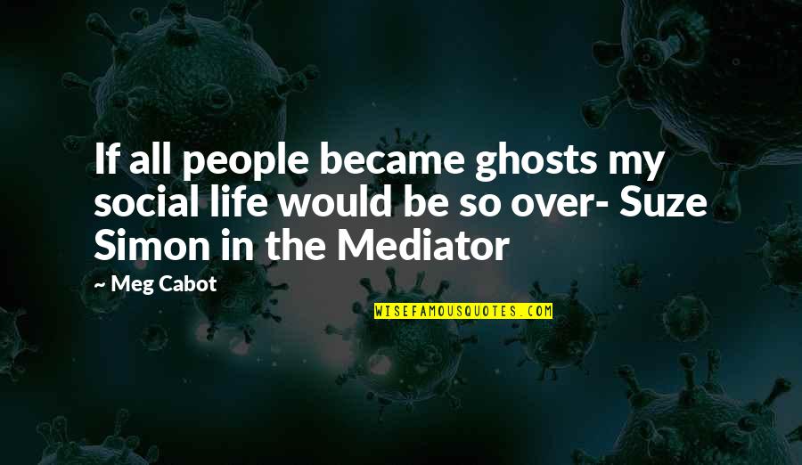 Senanayake Weraliyadda Quotes By Meg Cabot: If all people became ghosts my social life
