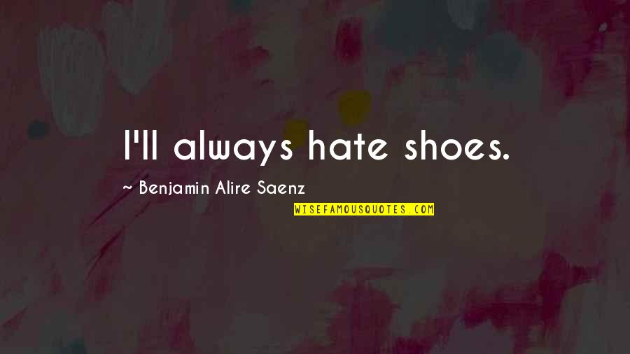 Senandung Nacita Quotes By Benjamin Alire Saenz: I'll always hate shoes. Senandung Nacita Quotes By Benjamin Alire Saenz: I'll always hate shoes.