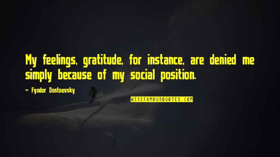 Senaryo Kurslari Quotes By Fyodor Dostoevsky: My feelings, gratitude, for instance, are denied me Senaryo Kurslari Quotes By Fyodor Dostoevsky: My feelings, gratitude, for instance, are denied me