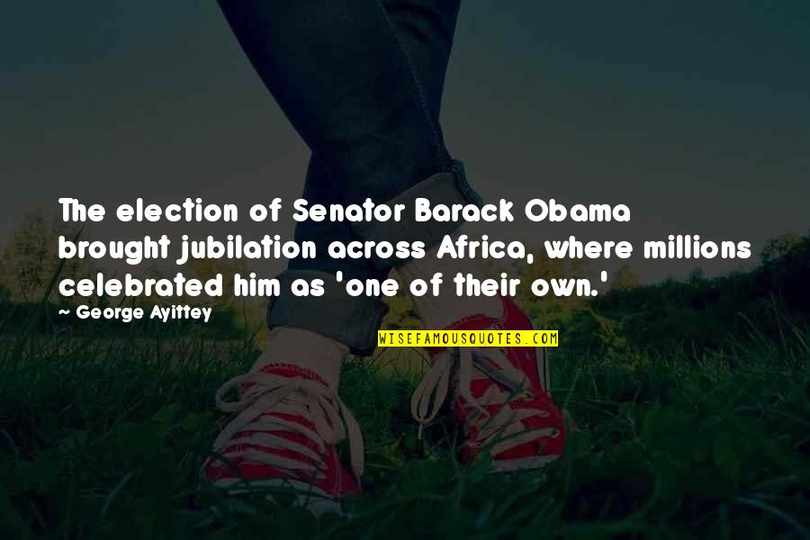 Senator Barack Obama Quotes By George Ayittey: The election of Senator Barack Obama brought jubilation Senator Barack Obama Quotes By George Ayittey: The election of Senator Barack Obama brought jubilation