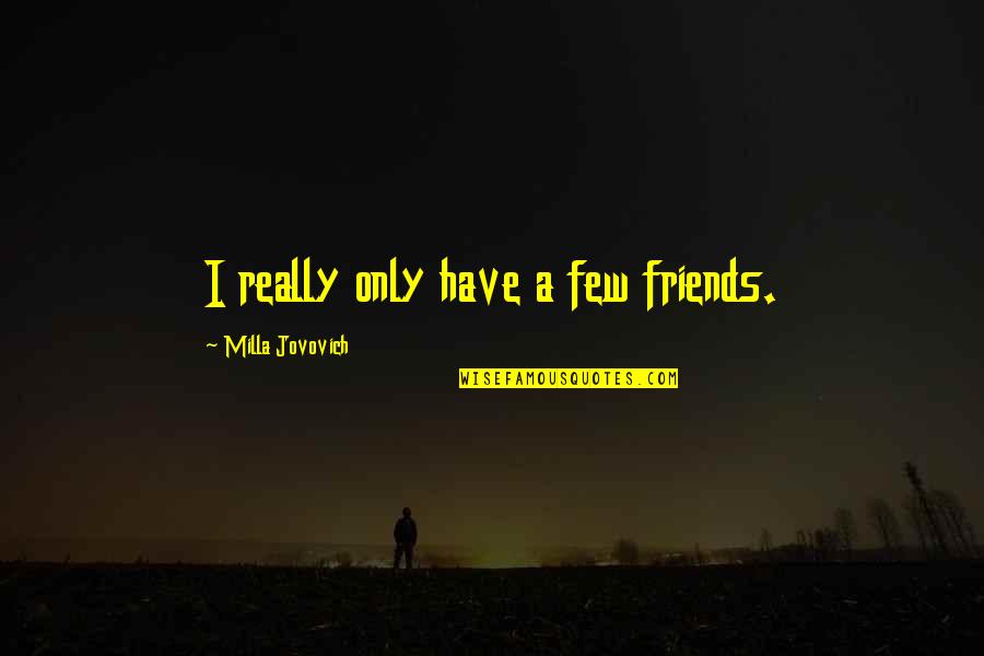 Senator Barack Obama Quotes By Milla Jovovich: I really only have a few friends. Senator Barack Obama Quotes By Milla Jovovich: I really only have a few friends.