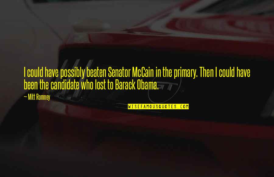 Senator Barack Obama Quotes By Mitt Romney: I could have possibly beaten Senator McCain in Senator Barack Obama Quotes By Mitt Romney: I could have possibly beaten Senator McCain in
