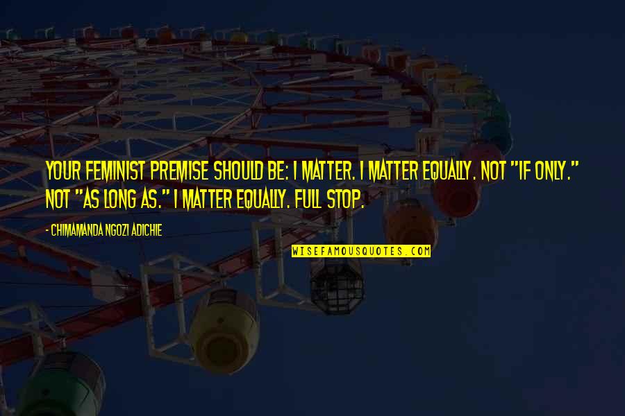 Senator Elizabeth Warren Quotes By Chimamanda Ngozi Adichie: Your feminist premise should be: I matter. I Senator Elizabeth Warren Quotes By Chimamanda Ngozi Adichie: Your feminist premise should be: I matter. I