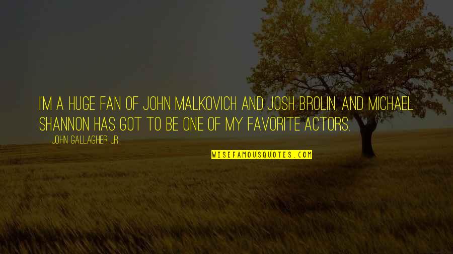 Senator Fulbright Quotes By John Gallagher Jr.: I'm a huge fan of John Malkovich and