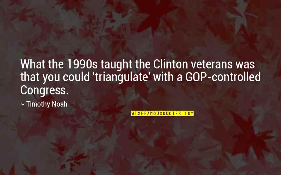 Senator John Glenn Quotes By Timothy Noah: What the 1990s taught the Clinton veterans was Senator John Glenn Quotes By Timothy Noah: What the 1990s taught the Clinton veterans was