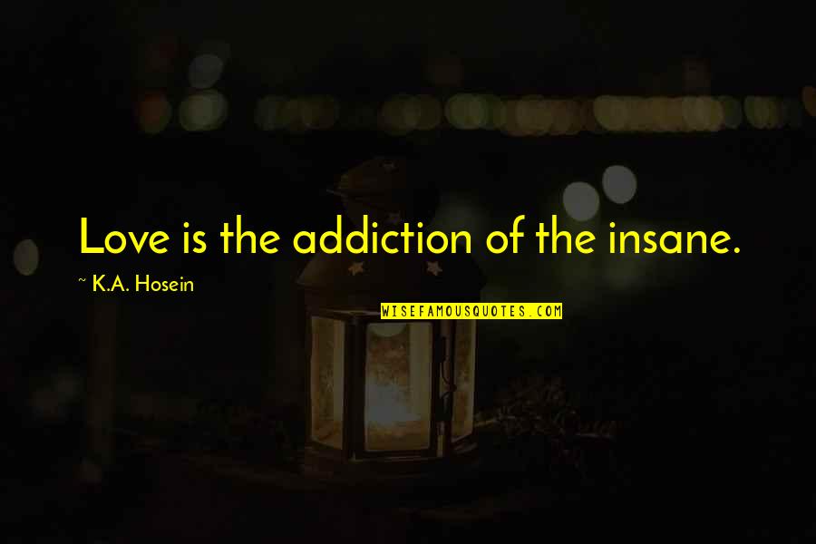 Senator Joseph Mccarthy Famous Quotes By K.A. Hosein: Love is the addiction of the insane.