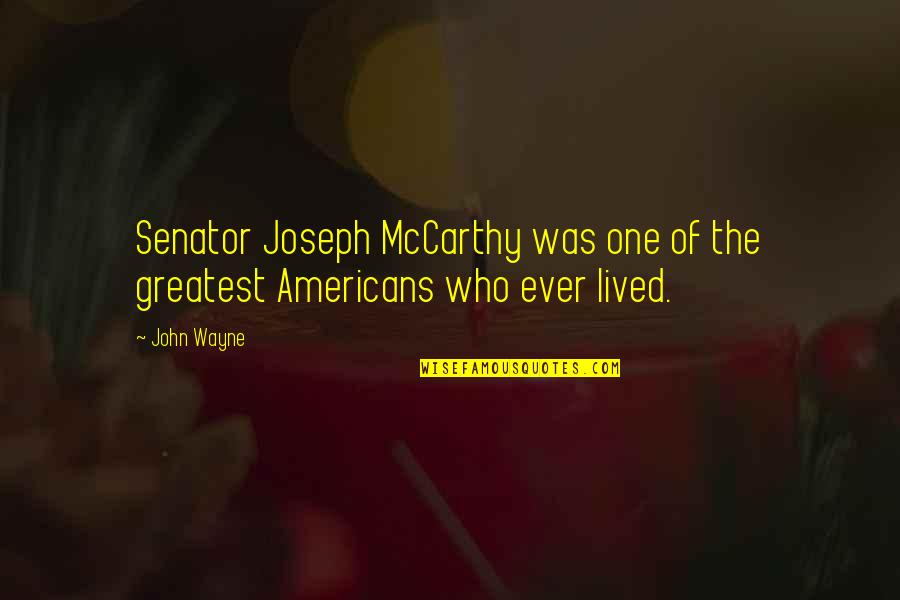 Senator Mccarthy Quotes By John Wayne: Senator Joseph McCarthy was one of the greatest