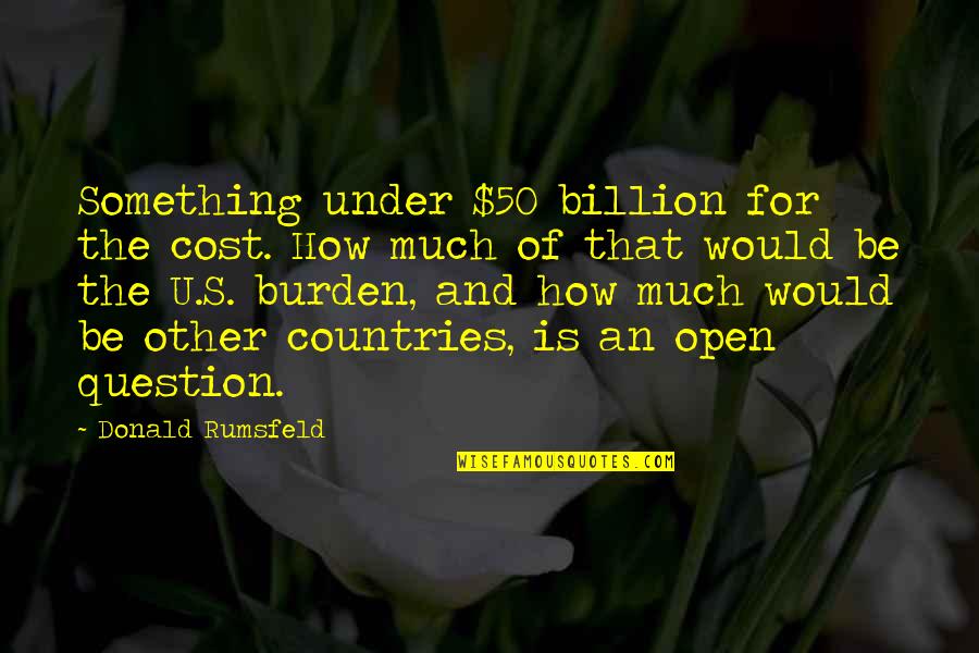 Senator Miriam Quotes By Donald Rumsfeld: Something under $50 billion for the cost. How Senator Miriam Quotes By Donald Rumsfeld: Something under $50 billion for the cost. How