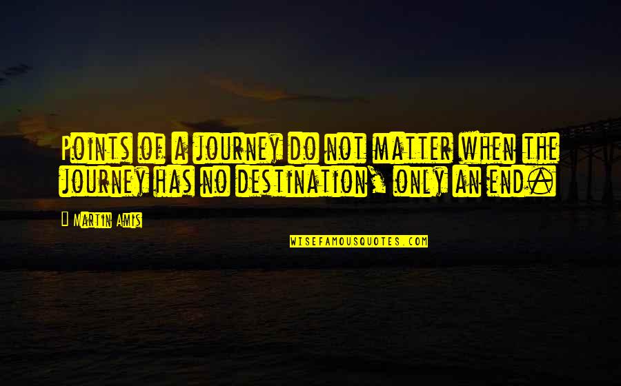 Senator Miriam Quotes By Martin Amis: Points of a journey do not matter when