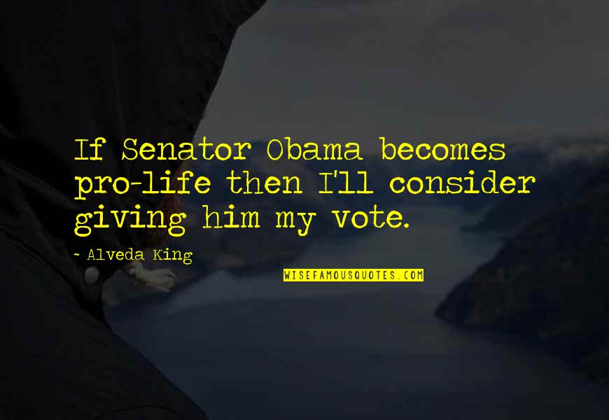 Senator Obama Quotes By Alveda King: If Senator Obama becomes pro-life then I'll consider