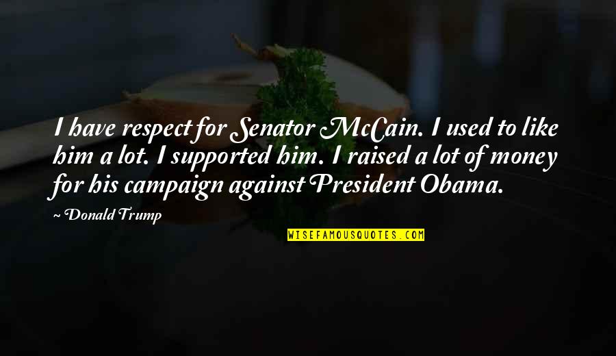 Senator Obama Quotes By Donald Trump: I have respect for Senator McCain. I used