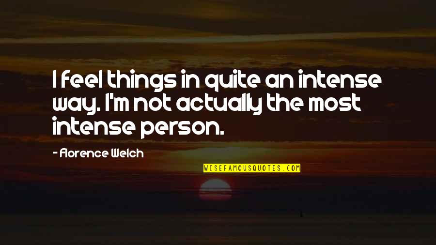 Senator Pococurante Quotes By Florence Welch: I feel things in quite an intense way.