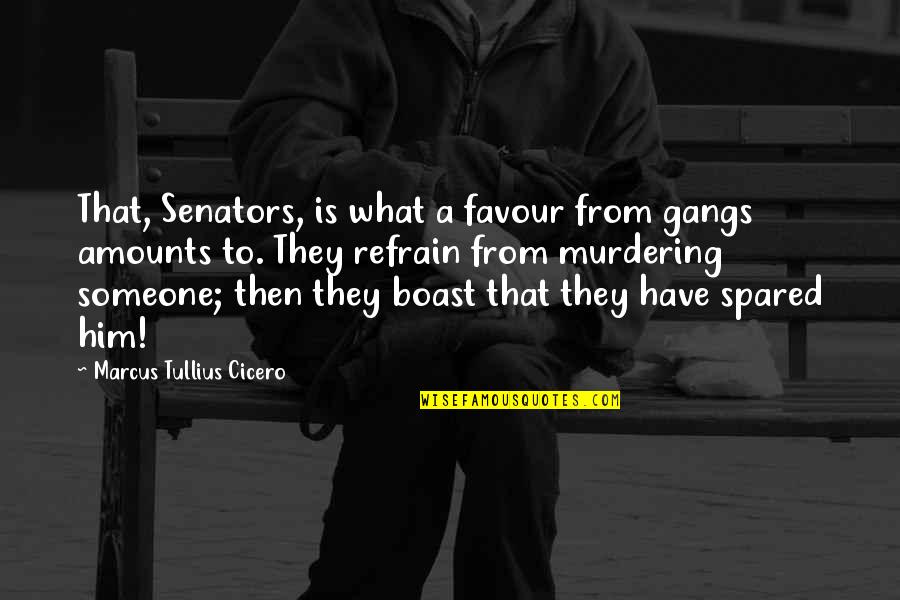 Senators Quotes By Marcus Tullius Cicero: That, Senators, is what a favour from gangs