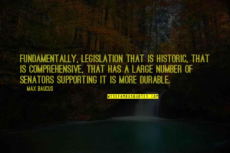 Senators Quotes By Max Baucus: Fundamentally, legislation that is historic, that is comprehensive,