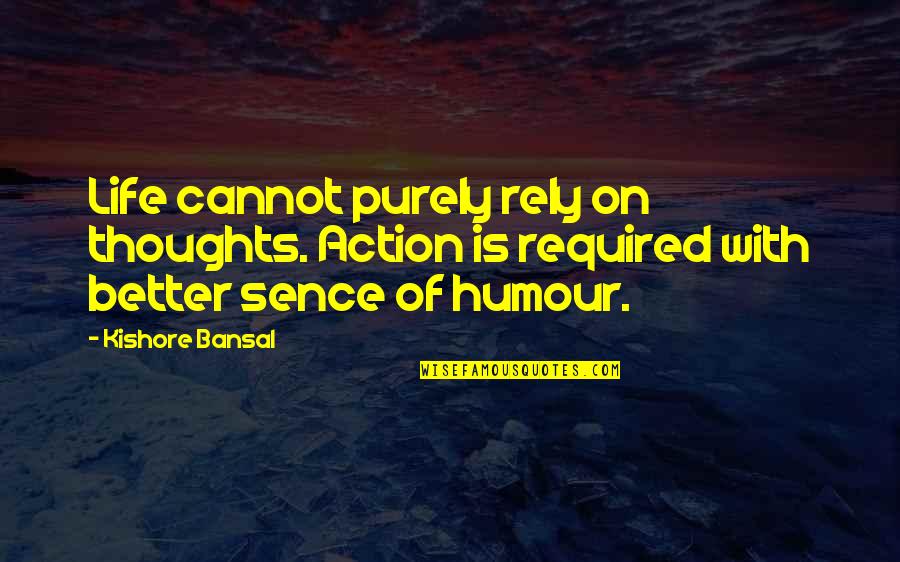 Sence Quotes By Kishore Bansal: Life cannot purely rely on thoughts. Action is