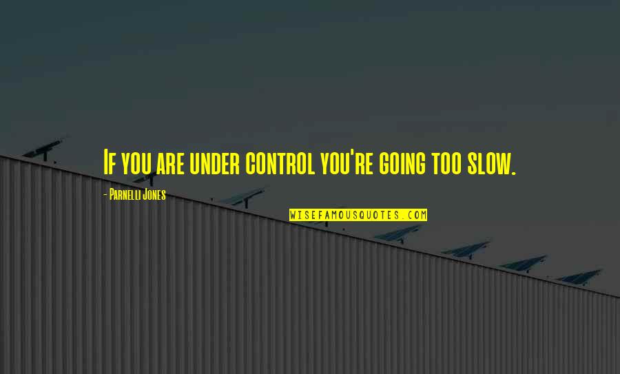 Sence Quotes By Parnelli Jones: If you are under control you're going too