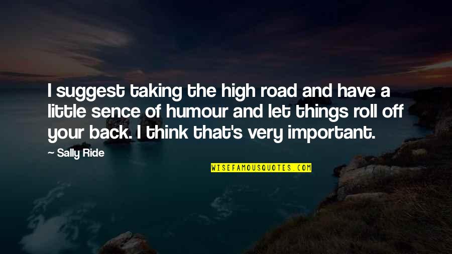 Sence Quotes By Sally Ride: I suggest taking the high road and have