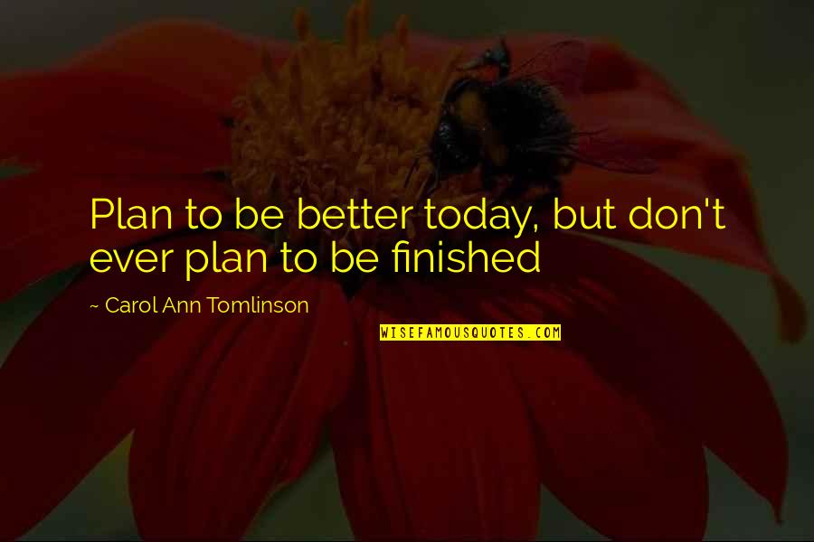 Senchi Alpha Quotes By Carol Ann Tomlinson: Plan to be better today, but don't ever Senchi Alpha Quotes By Carol Ann Tomlinson: Plan to be better today, but don't ever