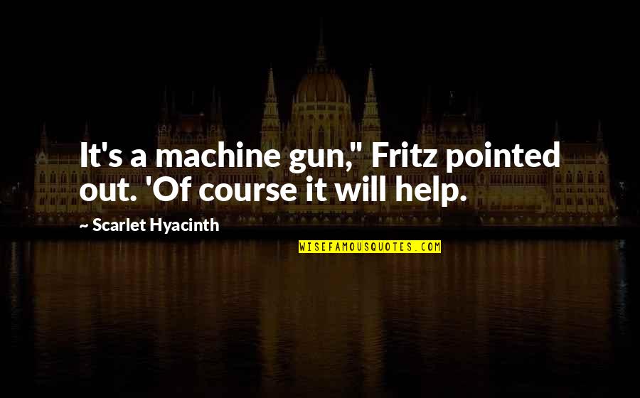 Senchi Alpha Quotes By Scarlet Hyacinth: It's a machine gun," Fritz pointed out. 'Of Senchi Alpha Quotes By Scarlet Hyacinth: It's a machine gun," Fritz pointed out. 'Of