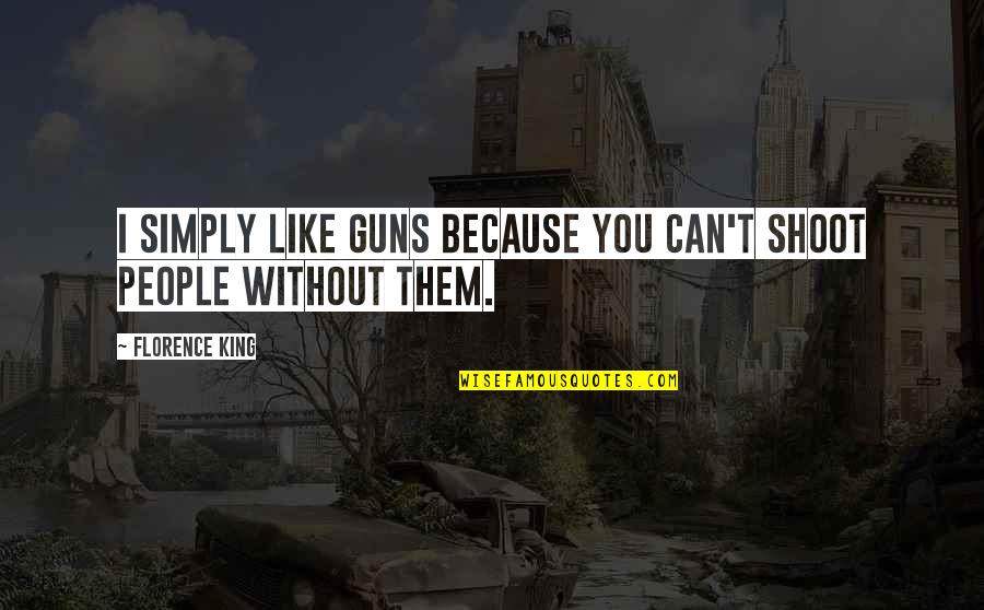 Senckenberg Institute Quotes By Florence King: I simply like guns because you can't shoot Senckenberg Institute Quotes By Florence King: I simply like guns because you can't shoot