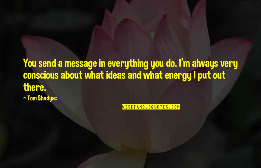 Send A Quotes By Tom Shadyac: You send a message in everything you do.