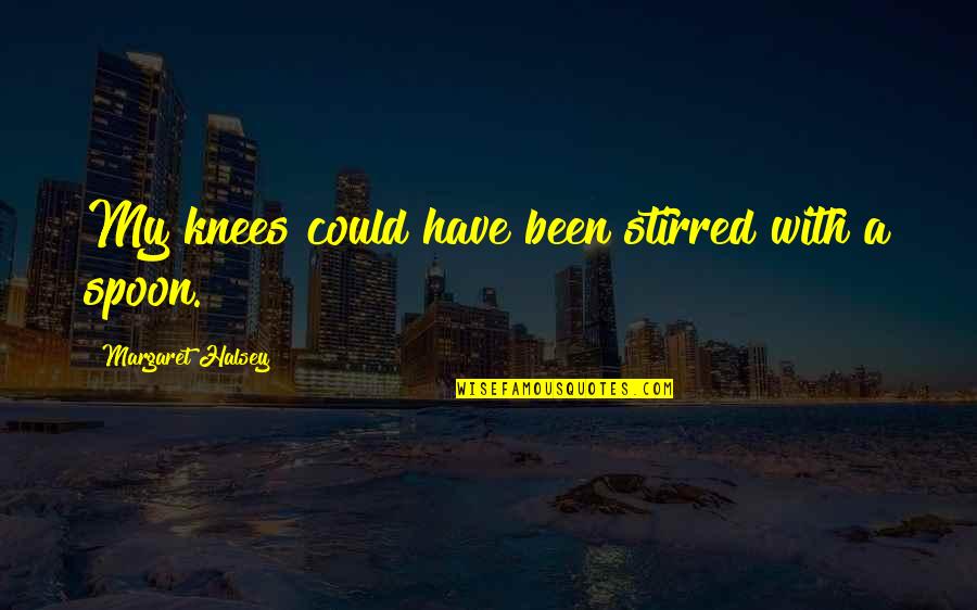 Sendaria Studios Quotes By Margaret Halsey: My knees could have been stirred with a Sendaria Studios Quotes By Margaret Halsey: My knees could have been stirred with a