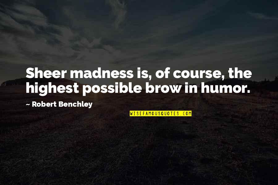 Sendday's Quotes By Robert Benchley: Sheer madness is, of course, the highest possible Sendday's Quotes By Robert Benchley: Sheer madness is, of course, the highest possible