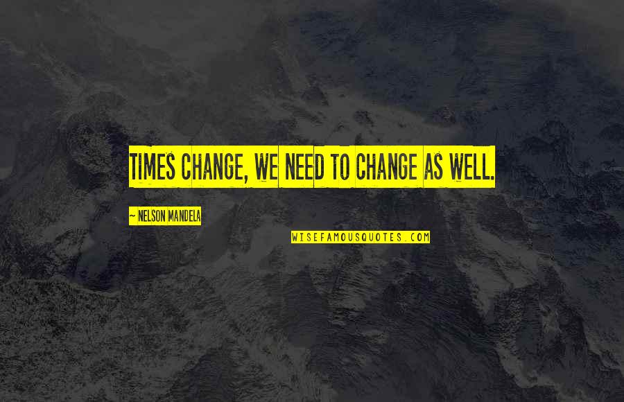Sendero Luminoso Quotes By Nelson Mandela: Times change, we need to change as well. Sendero Luminoso Quotes By Nelson Mandela: Times change, we need to change as well.