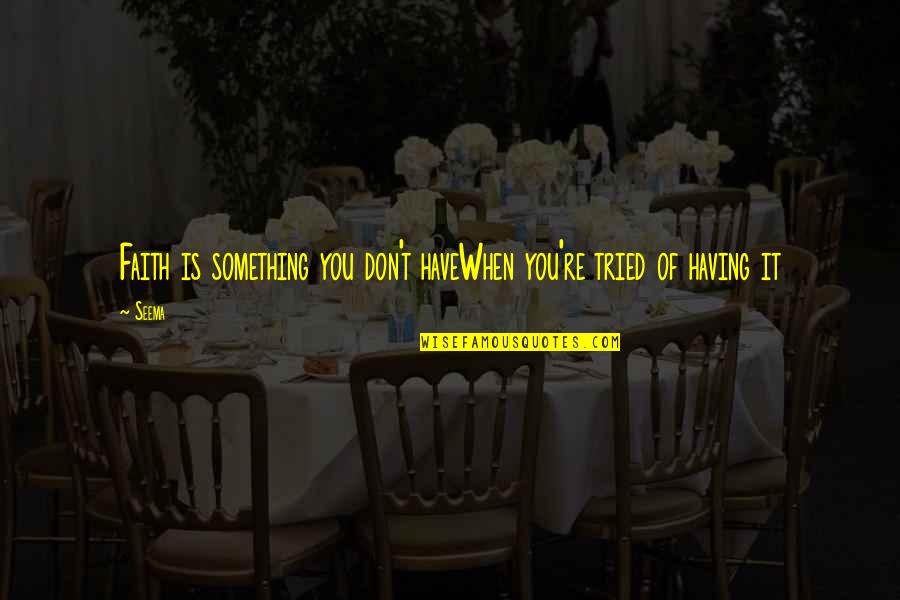 Sendero Luminoso Quotes By Seema: Faith is something you don't haveWhen you're tried