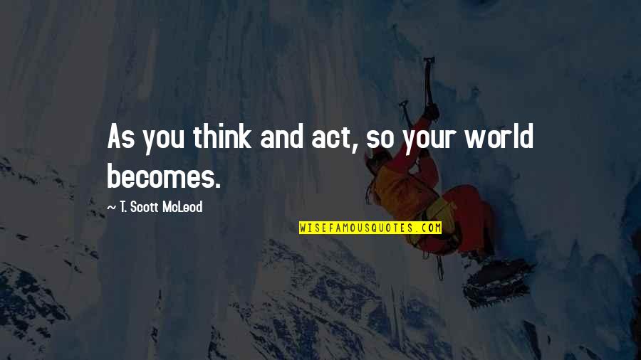 Sendero Provisions Quotes By T. Scott McLeod: As you think and act, so your world