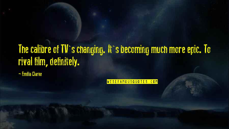 Senders Communications Quotes By Emilia Clarke: The calibre of TV's changing. It's becoming much