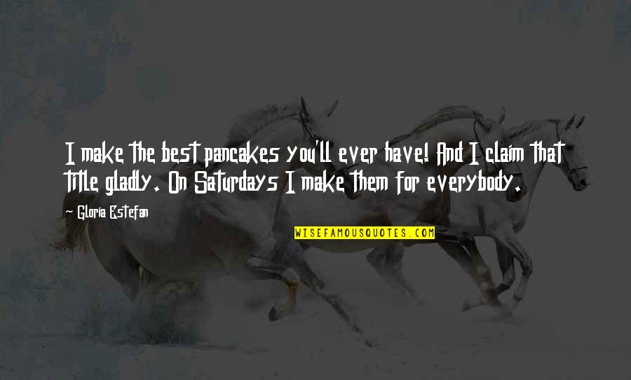 Senders Communications Quotes By Gloria Estefan: I make the best pancakes you'll ever have!