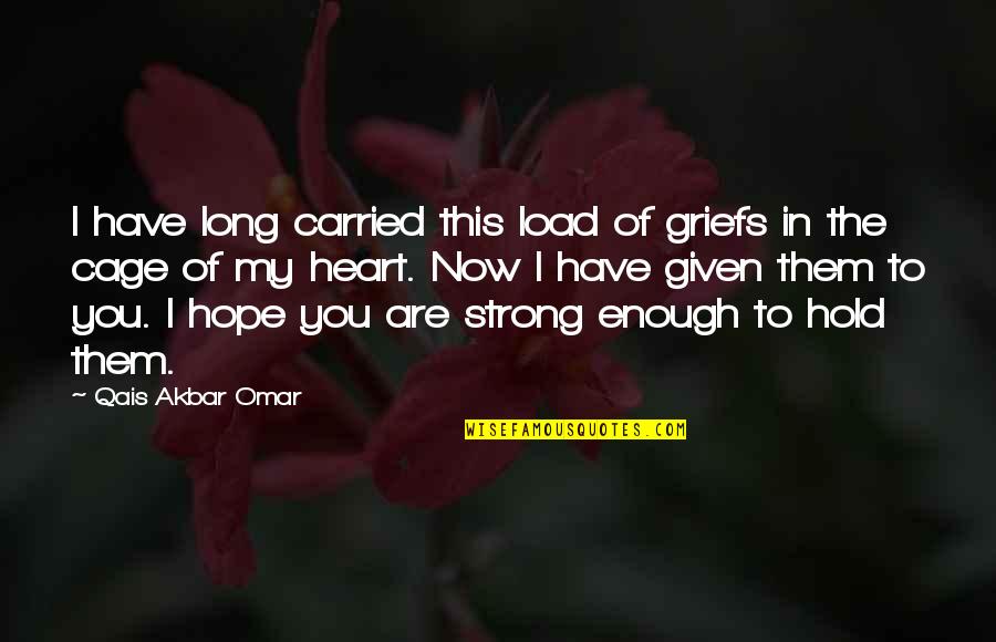 Sendes Quotes By Qais Akbar Omar: I have long carried this load of griefs