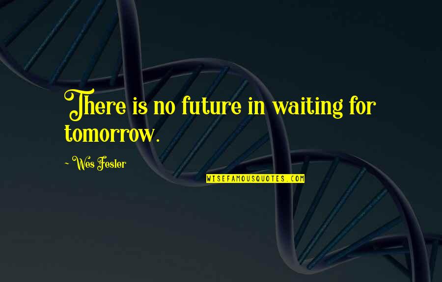 Sendes Quotes By Wes Fesler: There is no future in waiting for tomorrow.