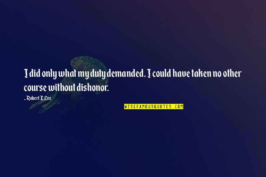 Sendhelp Quotes By Robert E.Lee: I did only what my duty demanded. I