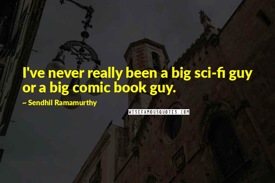 Sendhil Ramamurthy quotes: I've never really been a big sci-fi guy or a big comic book guy.