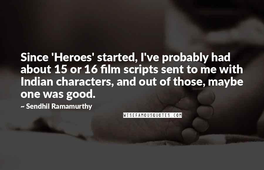 Sendhil Ramamurthy quotes: Since 'Heroes' started, I've probably had about 15 or 16 film scripts sent to me with Indian characters, and out of those, maybe one was good.