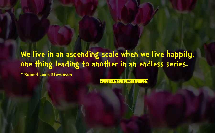 Sending Kids To College Quotes By Robert Louis Stevenson: We live in an ascending scale when we Sending Kids To College Quotes By Robert Louis Stevenson: We live in an ascending scale when we