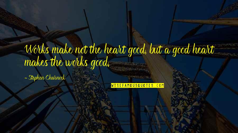 Sending Positive Thoughts Quotes By Stephen Charnock: Works make not the heart good, but a