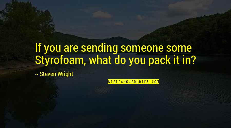 Sending Someone Off Quotes By Steven Wright: If you are sending someone some Styrofoam, what