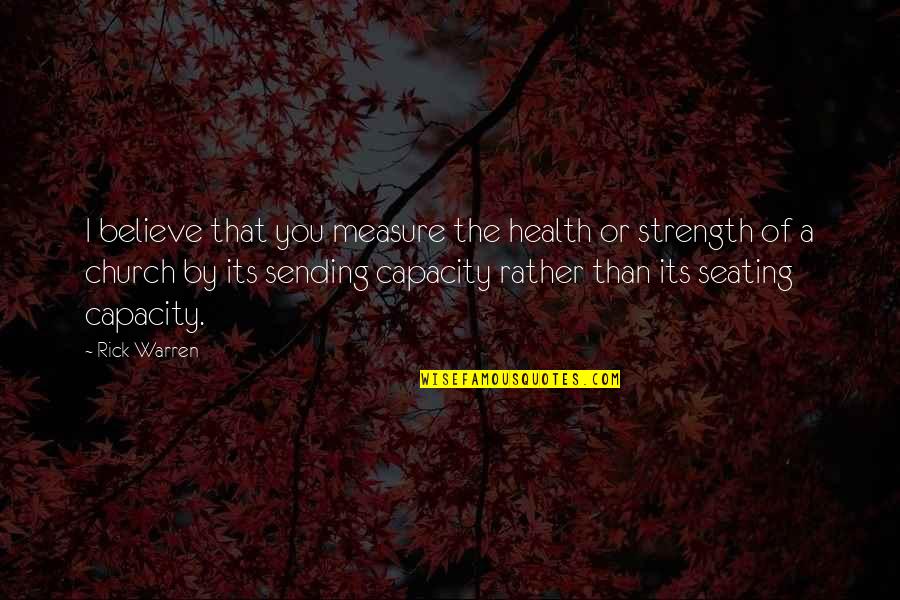 Sending Strength Quotes By Rick Warren: I believe that you measure the health or
