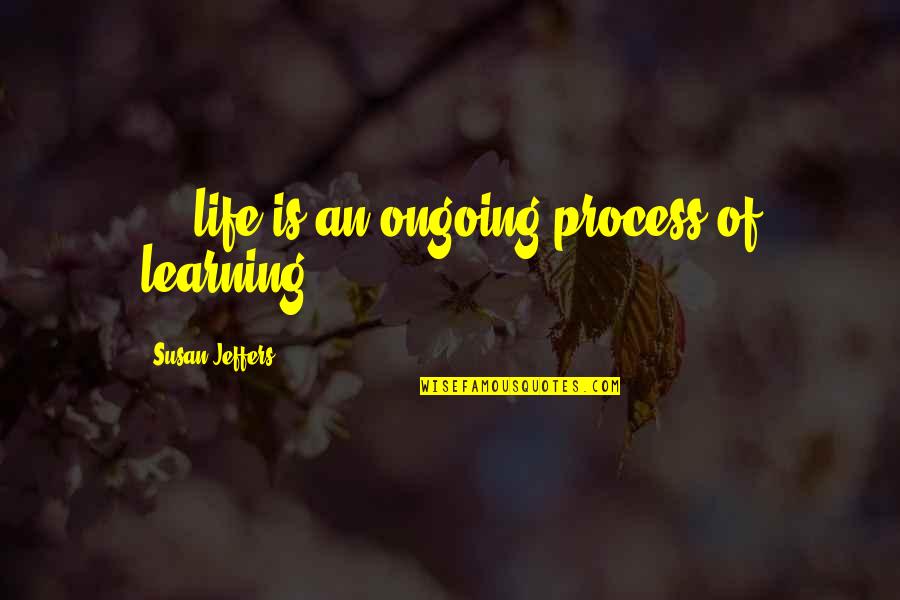 Sending You My Love Quotes By Susan Jeffers: ... life is an ongoing process of learning.
