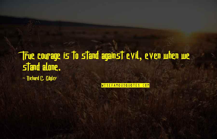 Sendirian Quotes By Richard C. Edgley: True courage is to stand against evil, even