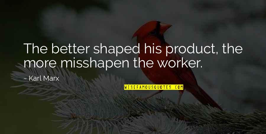 Sendogan Yoruk Quotes By Karl Marx: The better shaped his product, the more misshapen