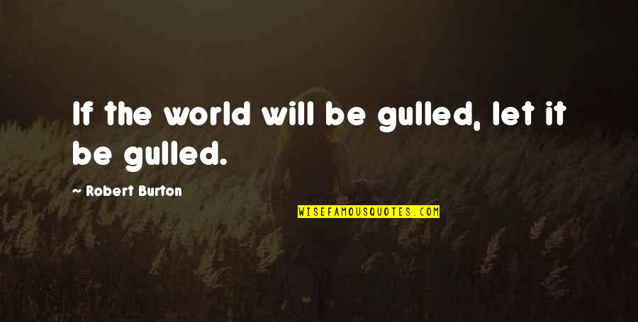 Sendratari Quotes By Robert Burton: If the world will be gulled, let it Sendratari Quotes By Robert Burton: If the world will be gulled, let it
