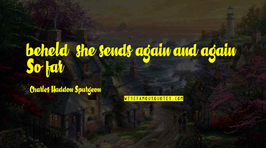 Sends Quotes By Charles Haddon Spurgeon: beheld, she sends again and again. So far