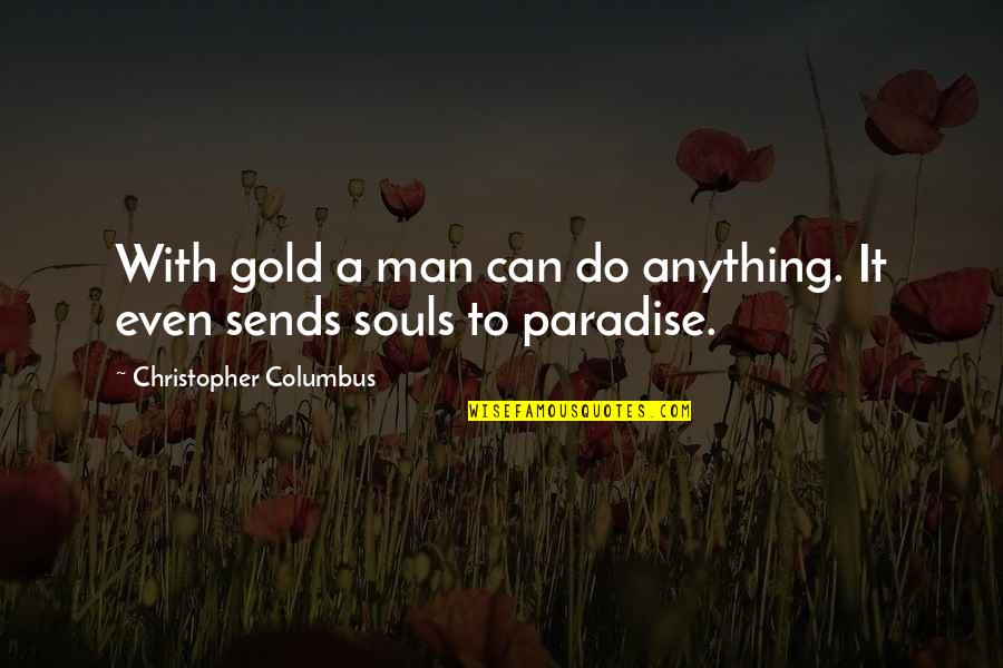 Sends Quotes By Christopher Columbus: With gold a man can do anything. It