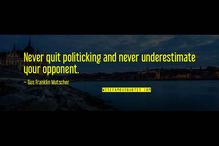 Seneca Falls Convention 1848 Quotes By Gus Franklin Mutscher: Never quit politicking and never underestimate your opponent. Seneca Falls Convention 1848 Quotes By Gus Franklin Mutscher: Never quit politicking and never underestimate your opponent.